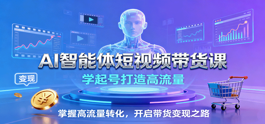 AI智能体短视频带货课：学起号打造高流量，掌握高流量转化，开启带货变现之路-hl998