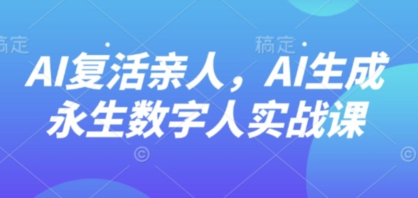 AI“复活”亲人，AI生成永生数字人实战课-hl998