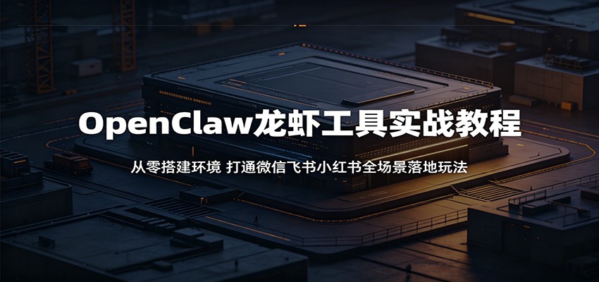 OpenClaw龙虾工具实战教程：从零搭建环境，打通微信飞书小红书全场景落地玩法-hl998