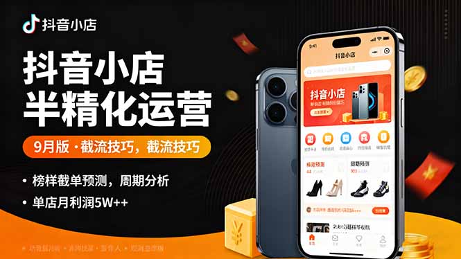 抖音小店半精细化运营9月版，截流技巧,榜单预判,周期分析，单店月利润5w+-hl998