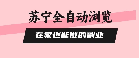 苏宁全自动浏览，在家也能做的副业，无需人工，0风控，单机日入5张+，直接矩阵开干【揭秘】-hl998