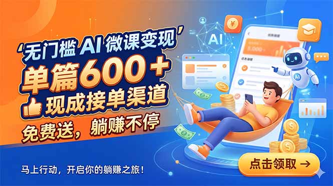 无门槛 AI 微课变现，单篇600 + 现成接单渠道，免费送，躺赚不停-hl998