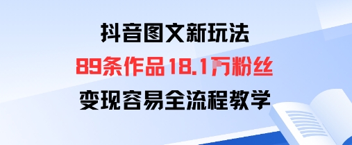 抖音图文新玩法：89条作品收获18.1W粉丝，变现容易全流程教学-hl998