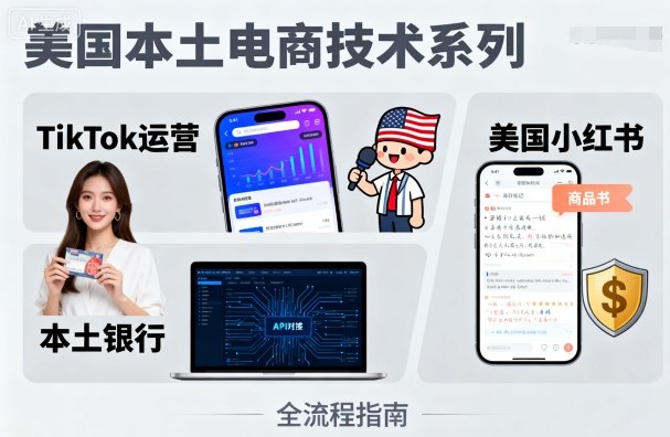 美国本土电商技术，Tiktok 运营篇+美国小红书篇+本土银行篇-hl998