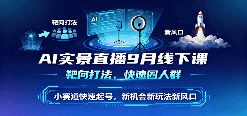 AI实景直播9月线下课，靶向打法，快速圈人群，小塞道快速起号，新机会新玩法新风口-hl998