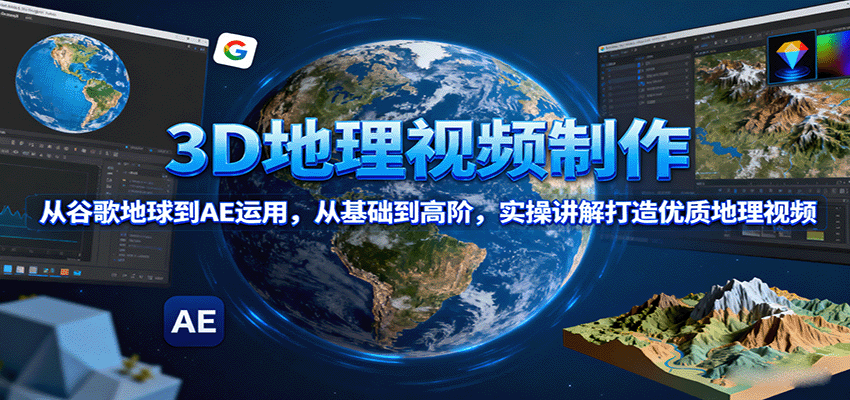 3D地理视频制作，从谷歌地球到AE运用，从基础到高阶，实操讲解打造优质地理视频-hl998