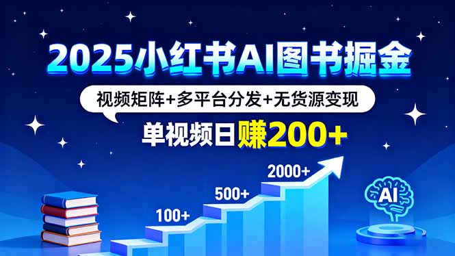 2025小红书AI图书掘金，视频矩阵+多平台分发+无货源变现，单视频日赚200+-hl998