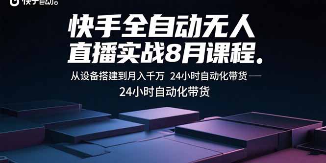 快手全自动无人直播实战8月课程：从设备搭建到月入千万 24小时自动化带货-hl998