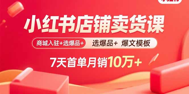 小红书店铺卖货课：商城入驻+选爆品+爆文模板，7天首单月销10万+-hl998