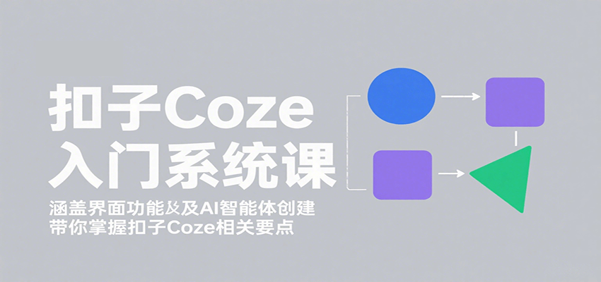 扣子Coze入门系统课：涵盖界面功能及AI智能体创建，带你掌握扣子Coze相关要点-hl998