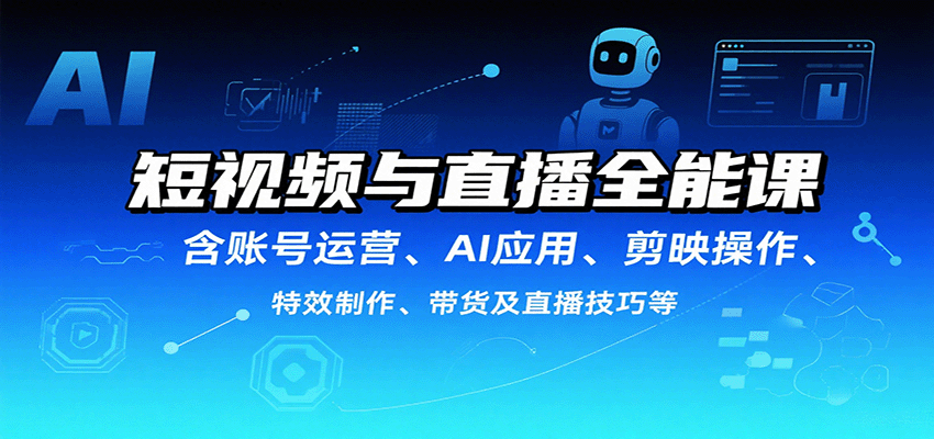 短视频与直播全能课，含账号运营、AI应用、剪映操作、特效制作、带货及直播技巧等-hl998