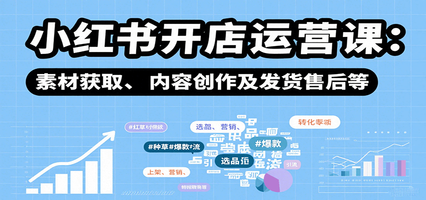 小红书开店运营课：选品、上架、营销、素材获取、内容创作及发货售后等-hl998