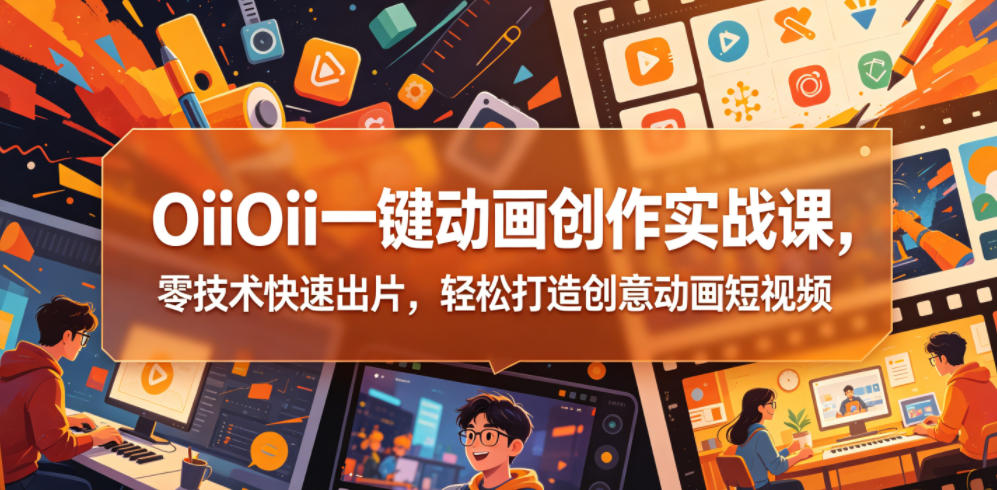 OiiOii一键动画创作实战课，零技术快速出片，轻松打造创意动画短视频-hl998