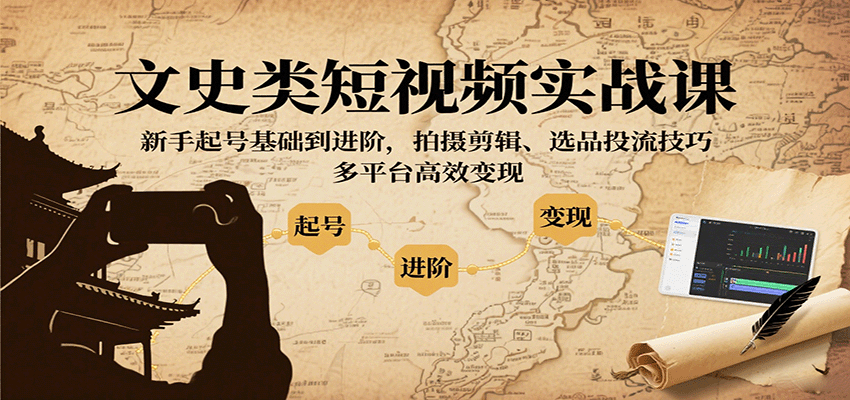 文史类短视频实战课，新手起号基础到进阶，拍摄剪辑、选品投流技巧，多平台高效变现-hl998