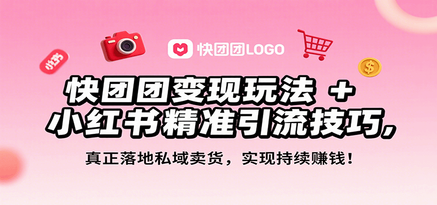 快团团变现玩法+小红书精准引流技巧，真正落地私域卖货，一年从0做到月入3万+-hl998