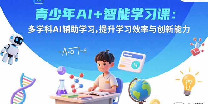 青少年AI+智能学习课：多学科AI辅助学习，提升学习效率与创新能力-hl998