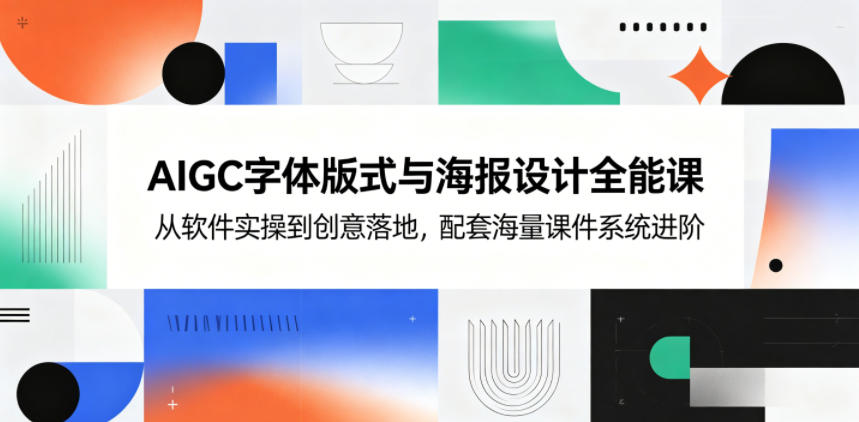 AIGC字体版式与海报设计全能课，从软件实操到创意落地，配套海量课件系统进阶-hl998