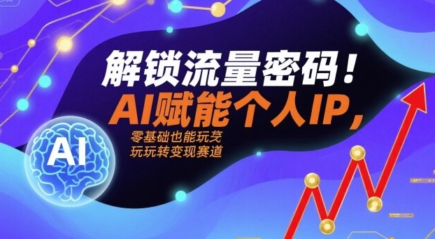 解锁流量密码！AI赋能个人IP，零基础也能玩转变现赛道-hl998