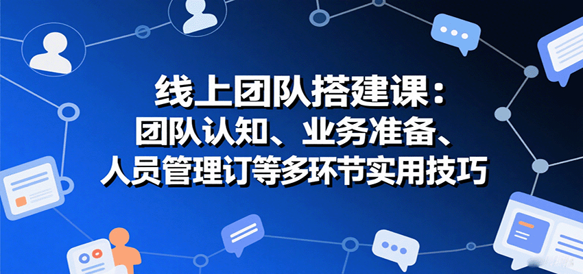 线上团队搭建课：团队认知、业务准备、人员管理、协议签订等多环节实用技巧-hl998