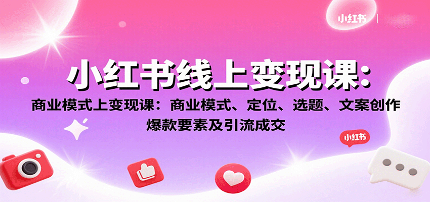 小红书线上变现课：商业模式、定位、选题、文案创作、爆款要素及引流成交-hl998