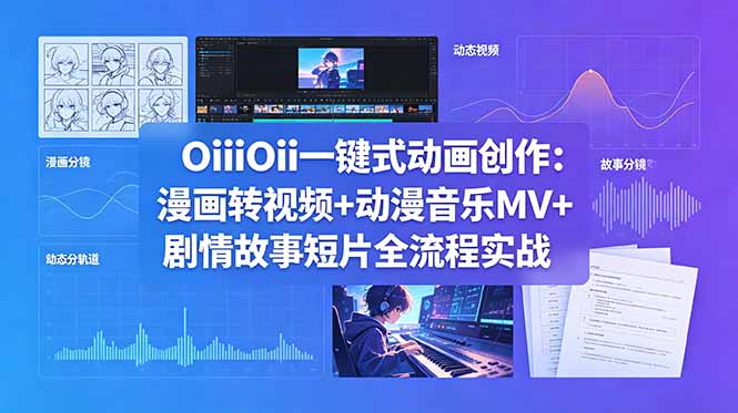 OiiOii一键式动画创作：漫画转视频+动漫音乐MV+剧情故事短片全流程实战-hl998