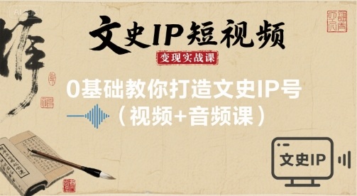 文史IP短视频变现实战课，0基础教你打造文史IP号(视频+音频课)-hl998