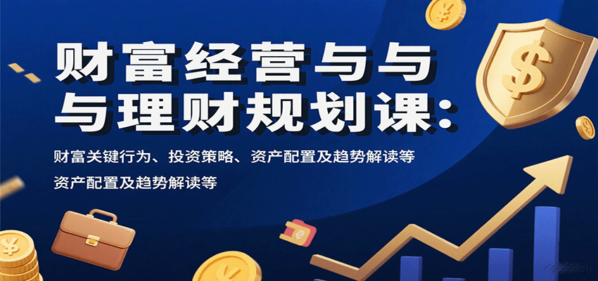 财富经营与理财规划课：财富关键行为、投资策略、资产配置及趋势解读等-hl998