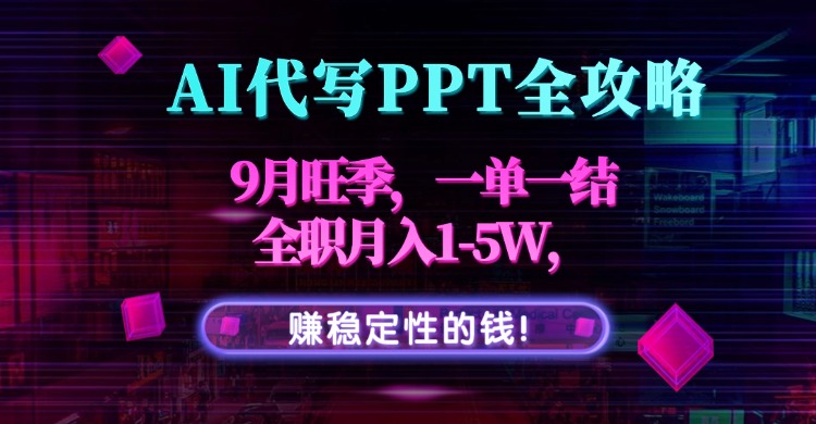 AI代写PPT全攻略，9月旺季，一单一结，全职月入1-5W，赚稳定性的钱！-hl998