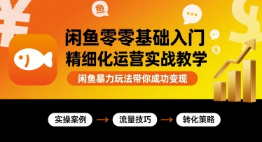 闲鱼零基础入门精细化运营实战教学，闲鱼暴力玩法带你成功变现-hl998