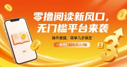 零撸阅读新风口，无门槛平台来袭，操作便捷，简单几步搞定，一部手机轻松日入3张【揭秘】-hl998