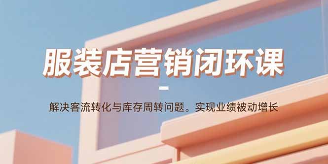 服装店营销闭环课：解决客流转化与库存周转问题。实现业绩被动增长-hl998