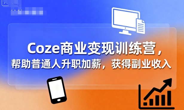 Coze商业变现训练营，帮助普通人升职加薪， 获得副业收入-hl998