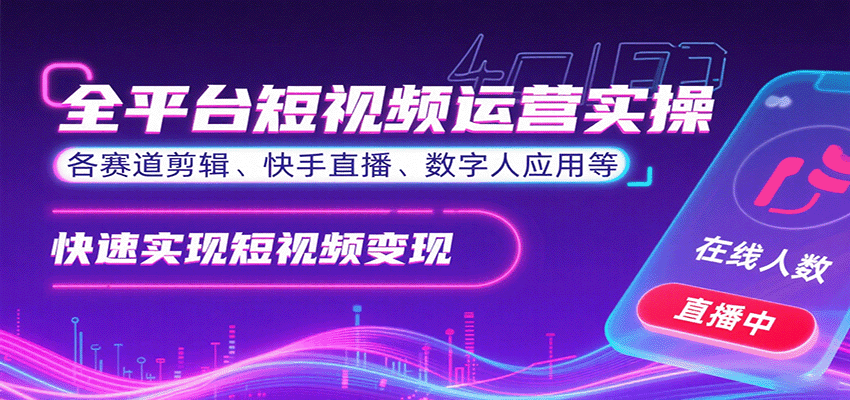全平台短视频运营实操，各赛道剪辑、快手直播、数字人应用等，快速实现短视频变现-hl998