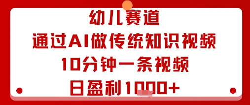 幼儿赛道：通过AI做传统知识视频，10分钟一条视频，日盈利多张-hl998