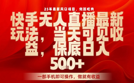 25年最新风口项目，快手无人直播，当天做当天出收益，不违规，一部手机即可操作，保底日入5张+【揭秘】-hl998