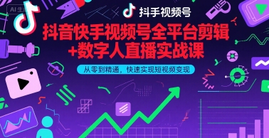 抖音快手视频号全平台剪辑+数字人直播实战课，从零到精通，快速实现短视频变现(更新9月)​-hl998