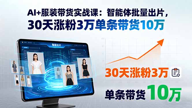 AI+服装带货实战课：智能体批量出片，30天涨粉3万单条带货10万-hl998