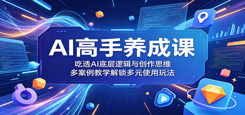 AI高手养成课：吃透AI底层逻辑与创作思维，多案例教学解锁多元使用玩法-hl998
