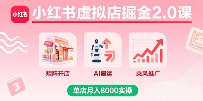 小红书虚拟店掘金2.0课，矩阵开店+AI搬运+乘风推广，单店月入8000实操-hl998