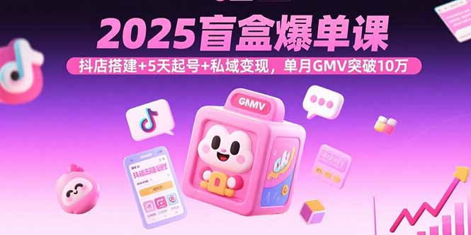 2025盲盒爆单课，抖店搭建+5天起号+私域变现，单月GMV突破10万-hl998