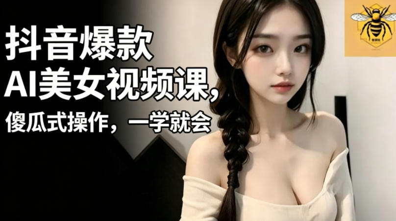 抖音爆款AI美女视频课，傻瓜式操作，一学就会，1个小就能上手-hl998