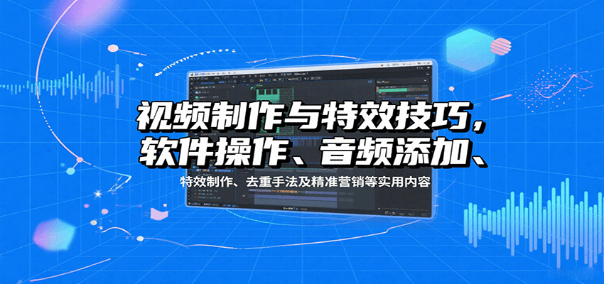 视频制作与特效技巧：软件操作、音频添加、特效制作、去重手法及精准营销等实用内容-hl998