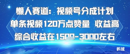 懒人赛道：视频号分成计划单条视频120W点赞量 收益高综合收益在1.5K左右-hl998