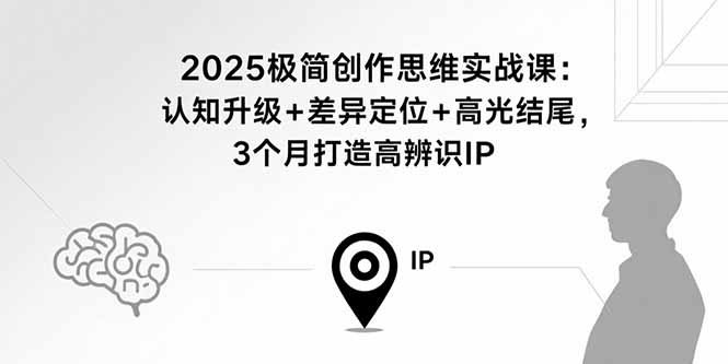 2025极简创作思维实战课：认知升级+差异定位+高光结尾，3个月打造高辨识IP-hl998