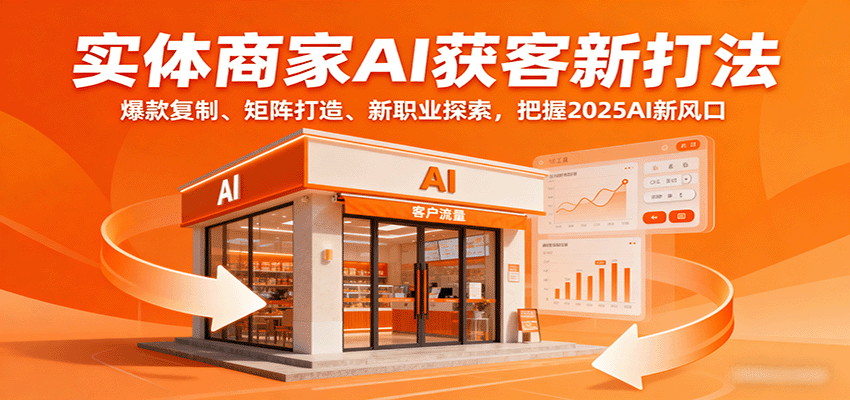 实体商家AI获客新打法：爆款复制、矩阵打造、新职业探索，把握2025AI新风口-hl998