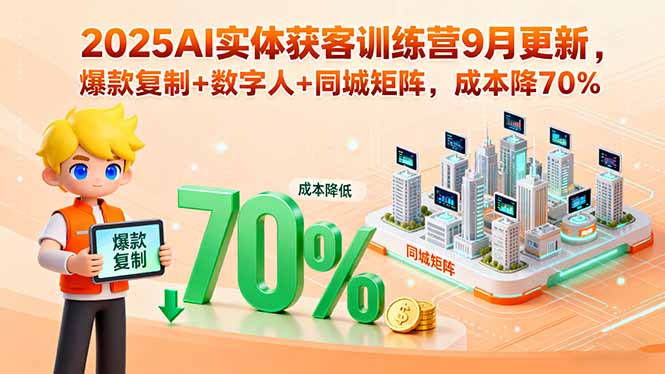 2025AI实体获客训练营9月更新，爆款复制+数字人+同城矩阵，成本降70%-hl998