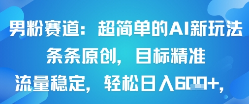 男粉赛道：超简单的AI新玩法条条原创，目标精准，流量稳定轻松日入6张+-hl998