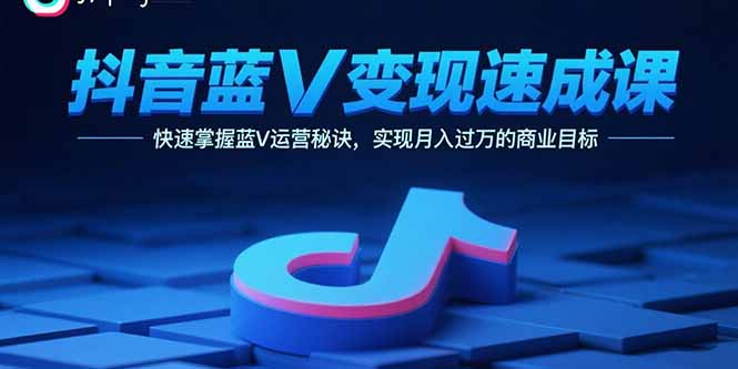 抖音蓝V变现速成课，快速掌握蓝V运营秘诀，实现月入过万的商业目标-hl998