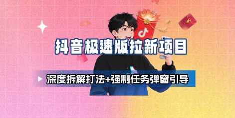 抖音极速版拉新项目_深度拆解打法+强制任务弹窗引导-hl998