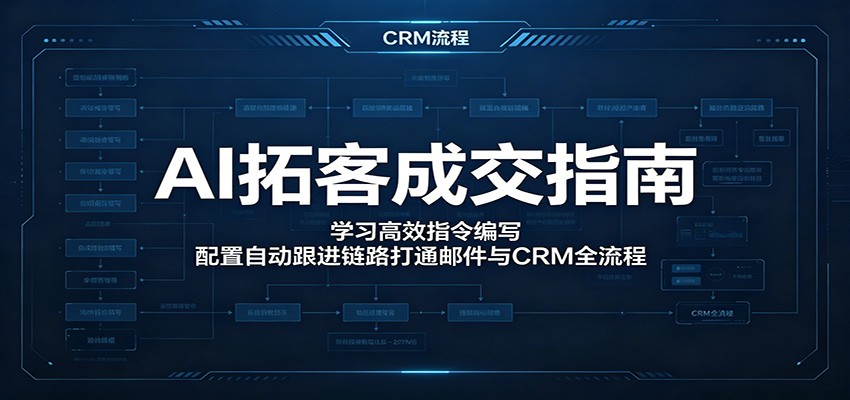 AI拓客成交指南：学习高效指令编写，配置自动跟进链路打通邮件与CRM全流程-hl998